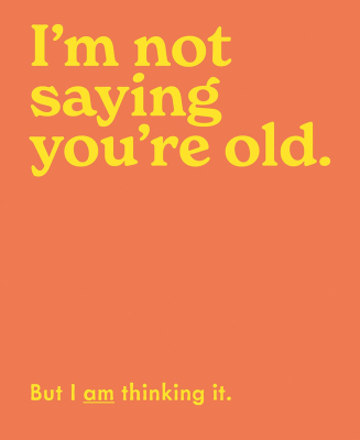 Im Not Saying Youre Old