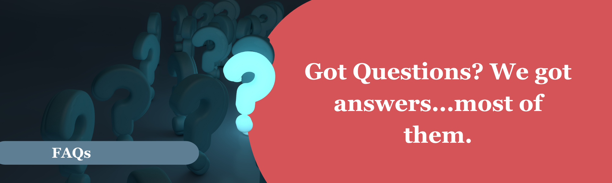 Dark background with a cluster of faded Question marks. In the foreground one bright blue question mark. A blue banner near the bottom of the photo with the words &ldquo;FAQs.&rdquo; To the right on a blue background, the words &ldquo;Got questions? We got answers&hellip;.most of them.