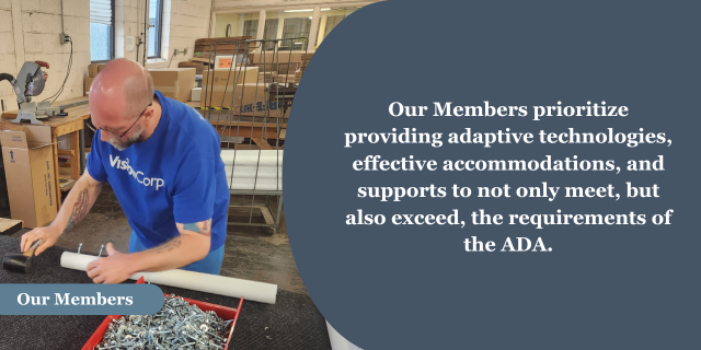 A man in a factory working on putting screws into a white tube. A blue banner near the bottom of the photo with the words &ldquo;Our Members.&rdquo; To the right on a blue background, the words &ldquo;Our Members prioritize providing adaptive technologies, effective accommodations, and supports to not only meet, but also exceed, the requirements of the ADA.